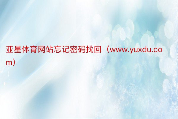 亚星体育网站忘记密码找回（www.yuxdu.com）