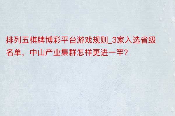 排列五棋牌博彩平台游戏规则_3家入选省级名单，中山产业集群怎样更进一竿？