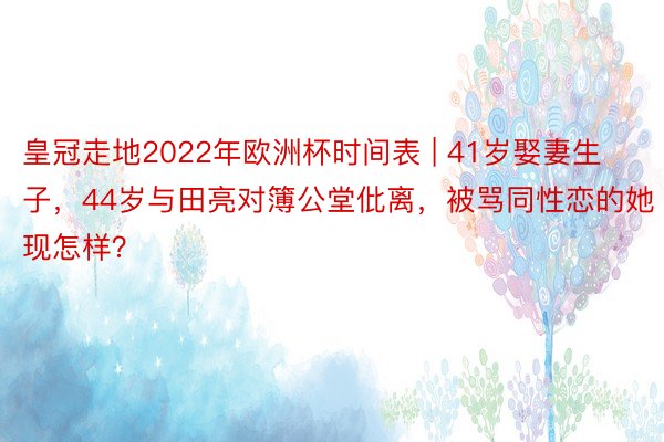 皇冠走地2022年欧洲杯时间表 | 41岁娶妻生子，44岁与田亮对簿公堂仳离，被骂同性恋的她现怎样？