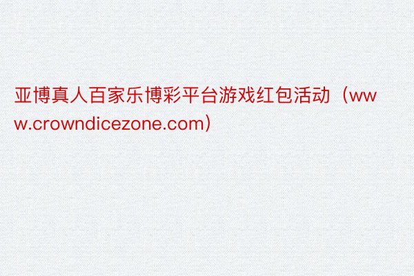 亚博真人百家乐博彩平台游戏红包活动（www.crowndicezone.com）