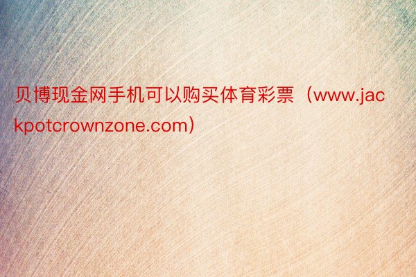 贝博现金网手机可以购买体育彩票（www.jackpotcrownzone.com）