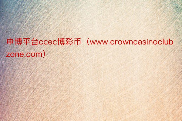 申博平台ccec博彩币（www.crowncasinoclubzone.com）