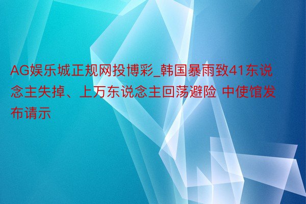 AG娱乐城正规网投博彩_韩国暴雨致41东说念主失掉、上万东说念主回荡避险 中使馆发布请示