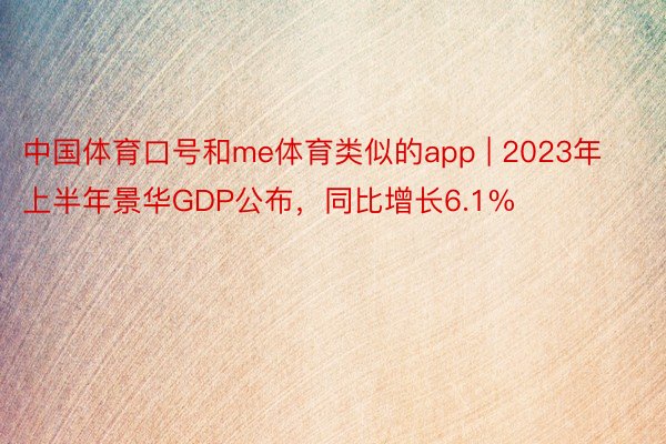 中国体育口号和me体育类似的app | 2023年上半年景华GDP公布，同比增长6.1%