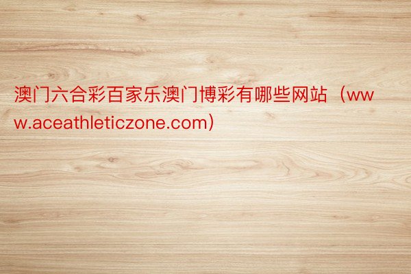 澳门六合彩百家乐澳门博彩有哪些网站（www.aceathleticzone.com）