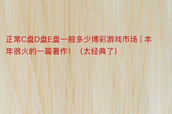 正常C盘D盘E盘一般多少博彩游戏市场 | 本年很火的一篇著作！（太经典了）