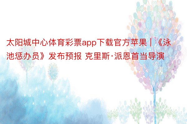 太阳城中心体育彩票app下载官方苹果 | 《泳池惩办员》发布预报 克里斯·派恩首当导演