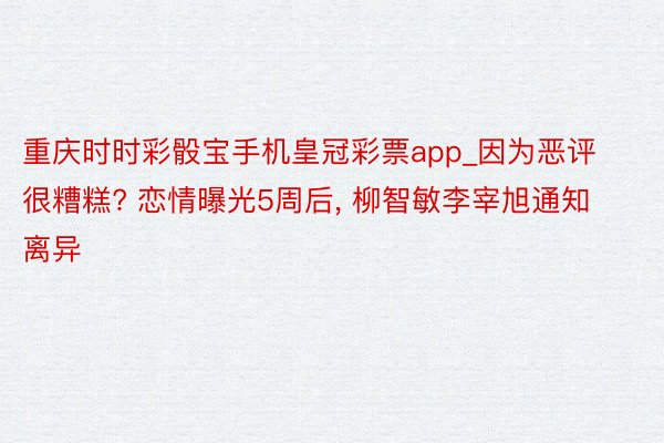 重庆时时彩骰宝手机皇冠彩票app_因为恶评很糟糕? 恋情曝光5周后， 柳智敏李宰旭通知离异