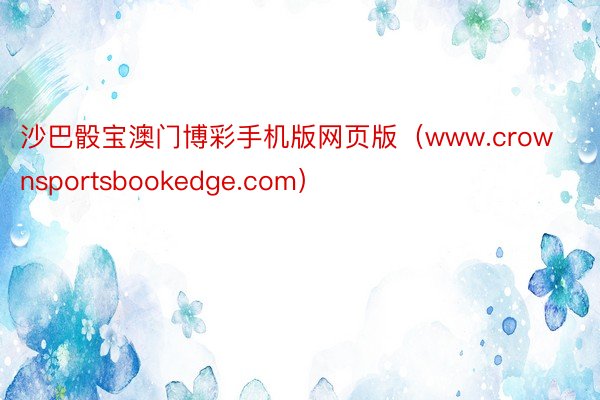 沙巴骰宝澳门博彩手机版网页版（www.crownsportsbookedge.com）