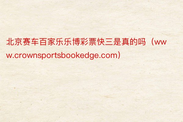 北京赛车百家乐乐博彩票快三是真的吗（www.crownsportsbookedge.com）