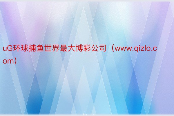 uG环球捕鱼世界最大博彩公司（www.qizlo.com）