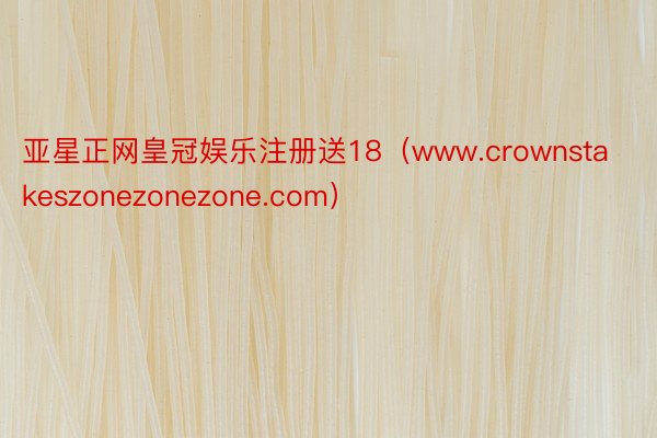 亚星正网皇冠娱乐注册送18（www.crownstakeszonezonezone.com）