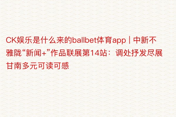 CK娱乐是什么来的ballbet体育app | 中新不雅陇“新闻+”作品联展第14站：调处抒发尽展甘南多元可读可感