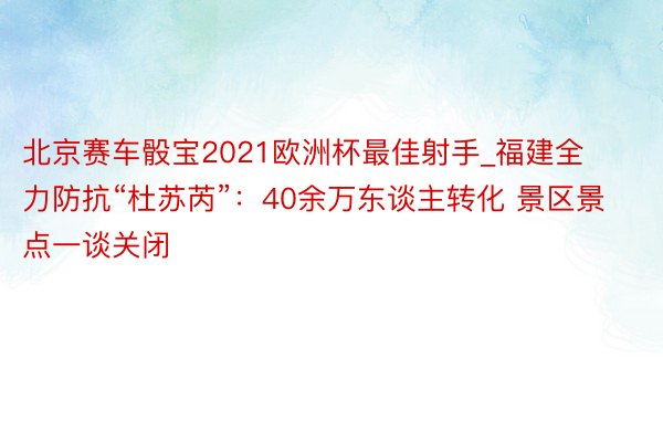 北京赛车骰宝2021欧洲杯最佳射手_福建全力防抗“杜苏芮”：40余万东谈主转化 景区景点一谈关闭