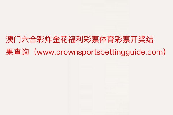 澳门六合彩炸金花福利彩票体育彩票开奖结果查询（www.crownsportsbettingguide.com）