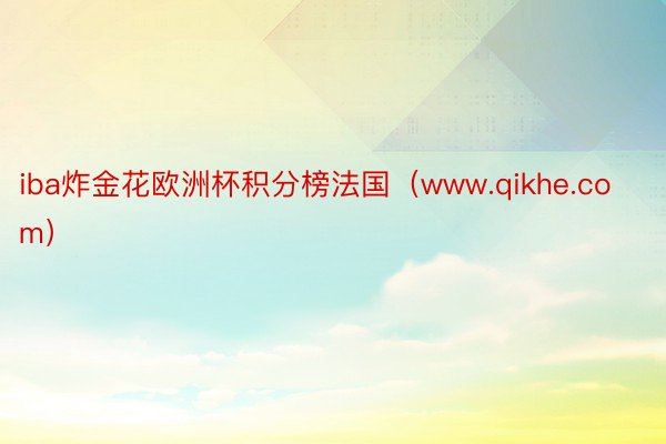 iba炸金花欧洲杯积分榜法国（www.qikhe.com）