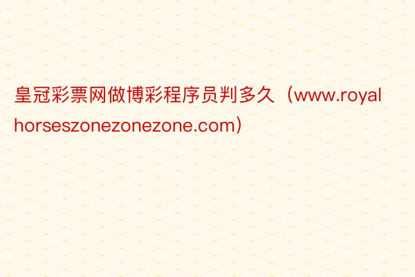 皇冠彩票网做博彩程序员判多久（www.royalhorseszonezonezone.com）