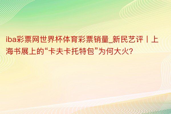 iba彩票网世界杯体育彩票销量_新民艺评丨上海书展上的“卡夫卡托特包”为何大火？