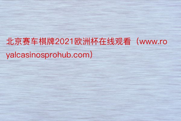 北京赛车棋牌2021欧洲杯在线观看（www.royalcasinosprohub.com）