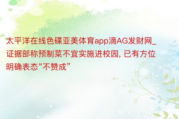 太平洋在线色碟亚美体育app滴AG发财网_证据部称预制菜不宜实施进校园, 已有方位明确表态“不赞成”