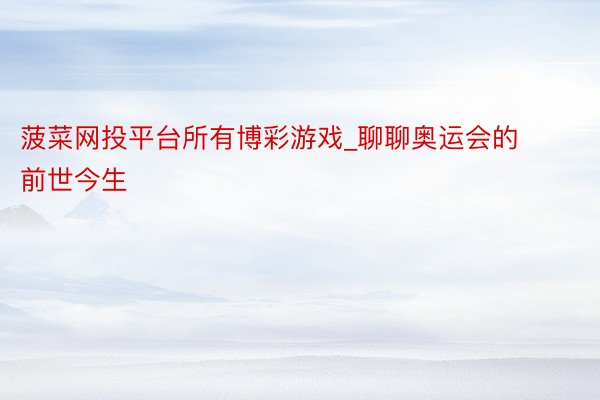 菠菜网投平台所有博彩游戏_聊聊奥运会的前世今生