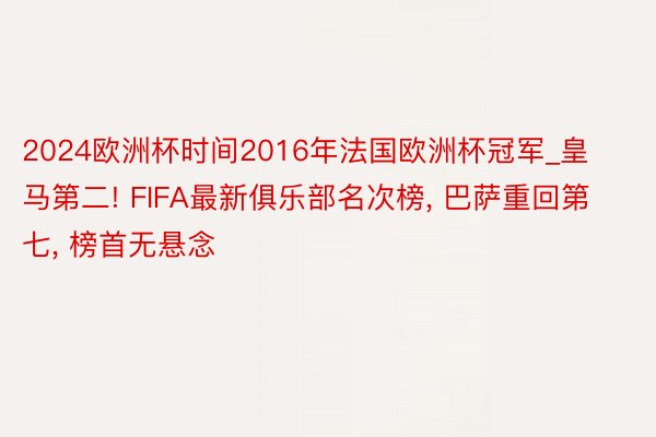 2024欧洲杯时间2016年法国欧洲杯冠军_皇马第二! FIFA最新俱乐部名次榜, 巴萨重回第七, 榜首无悬念