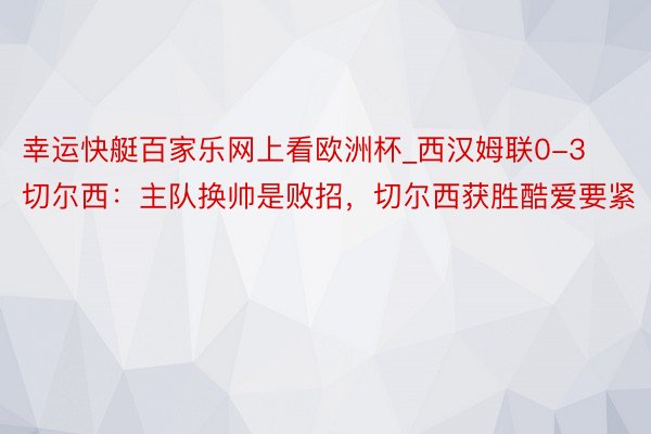 幸运快艇百家乐网上看欧洲杯_西汉姆联0-3切尔西：主队换帅是败招，切尔西获胜酷爱要紧