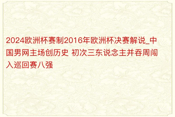 2024欧洲杯赛制2016年欧洲杯决赛解说_中国男网主场创历史 初次三东说念主并吞周闯入巡回赛八强