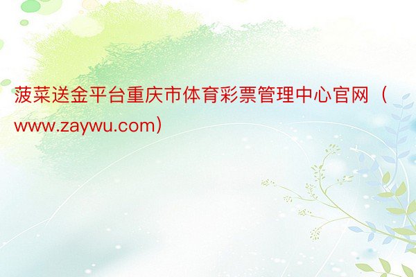 菠菜送金平台重庆市体育彩票管理中心官网（www.zaywu.com）