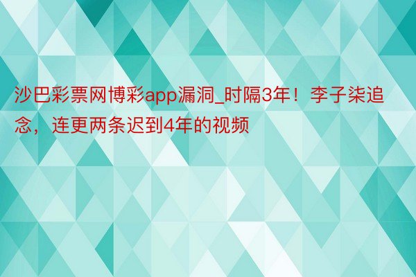 沙巴彩票网博彩app漏洞_时隔3年！李子柒追念，连更两条迟到4年的视频