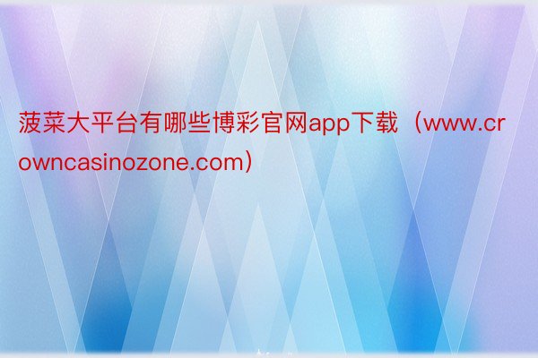 菠菜大平台有哪些博彩官网app下载（www.crowncasinozone.com）