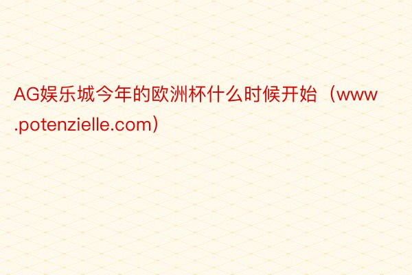 AG娱乐城今年的欧洲杯什么时候开始（www.potenzielle.com）