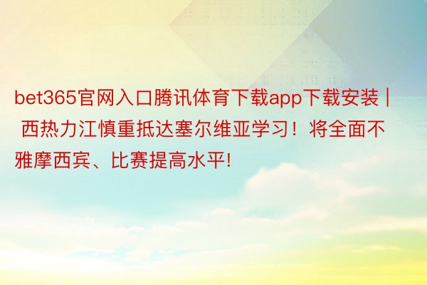 bet365官网入口腾讯体育下载app下载安装 | 西热力江慎重抵达塞尔维亚学习！将全面不雅摩西宾、比赛提高水平!