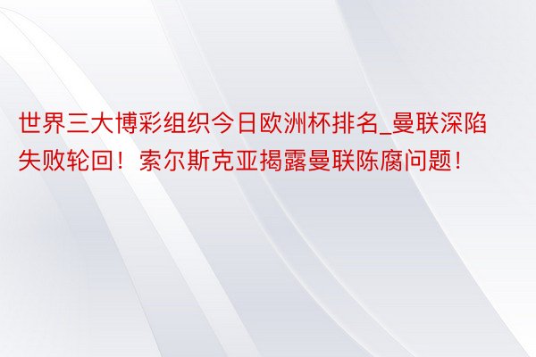 世界三大博彩组织今日欧洲杯排名_曼联深陷失败轮回！索尔斯克亚揭露曼联陈腐问题！