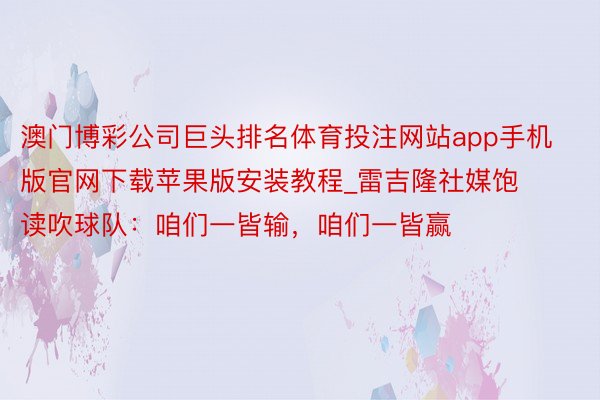 澳门博彩公司巨头排名体育投注网站app手机版官网下载苹果版安装教程_雷吉隆社媒饱读吹球队：咱们一皆输，咱们一皆赢