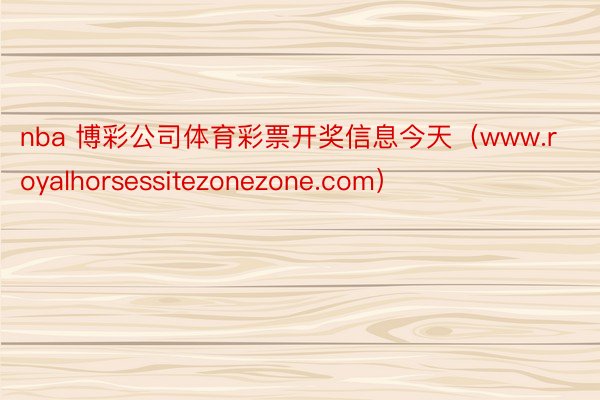 nba 博彩公司体育彩票开奖信息今天（www.royalhorsessitezonezone.com）