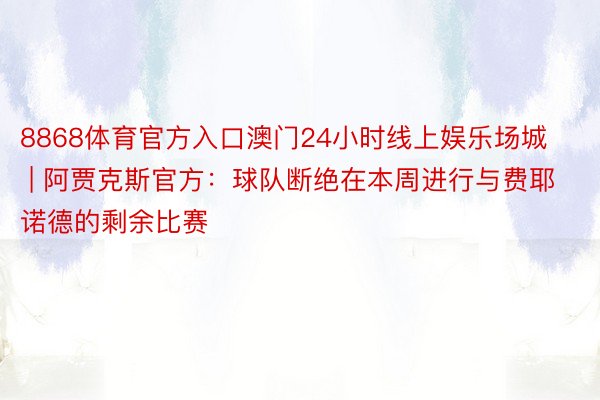 8868体育官方入口澳门24小时线上娱乐场城 | 阿贾克斯官方：球队断绝在本周进行与费耶诺德的剩余比赛